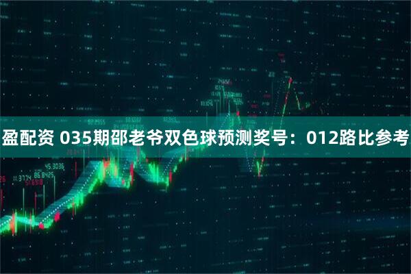 盈配资 035期邵老爷双色球预测奖号：012路比参考