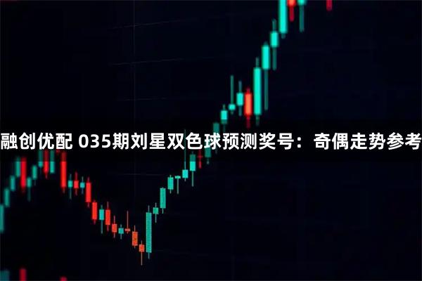 融创优配 035期刘星双色球预测奖号：奇偶走势参考