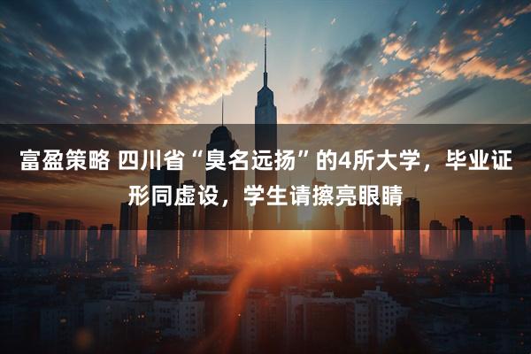 富盈策略 四川省“臭名远扬”的4所大学，毕业证形同虚设，学生请擦亮眼睛
