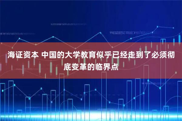 海证资本 中国的大学教育似乎已经走到了必须彻底变革的临界点