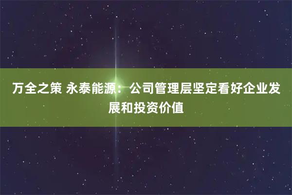 万全之策 永泰能源：公司管理层坚定看好企业发展和投资价值